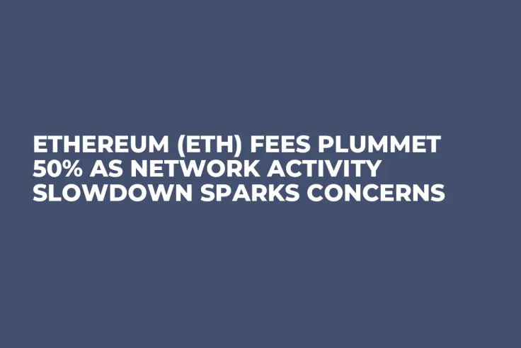 Ethereum (ETH) Fees Plummet 50% as Network Activity Slowdown Sparks Concerns