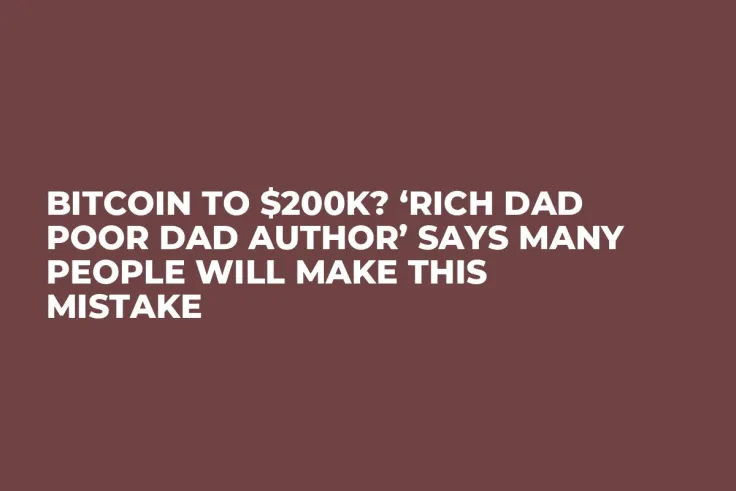 Bitcoin to $200K? ‘Rich Dad Poor Dad Author’ Says Many People Will Make This Mistake