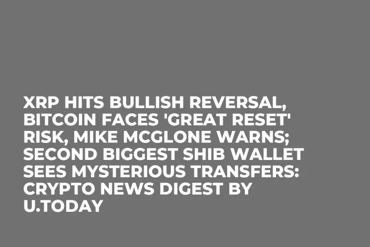 XRP Hits Bullish Reversal, Bitcoin Faces 'Great Reset' Risk, Mike McGlone Warns; Second Biggest SHIB Wallet Sees Mysterious Transfers: Crypto News Digest by U.Today