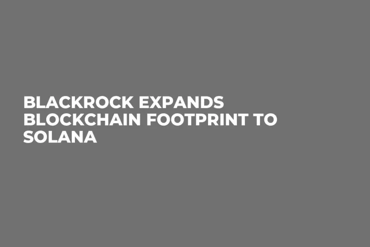 BlackRock Expands Blockchain Footprint to Solana
