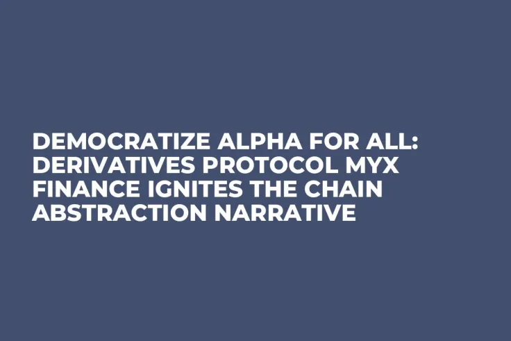 Democratize Alpha for All: Derivatives Protocol MYX Finance Ignites the Chain Abstraction Narrative