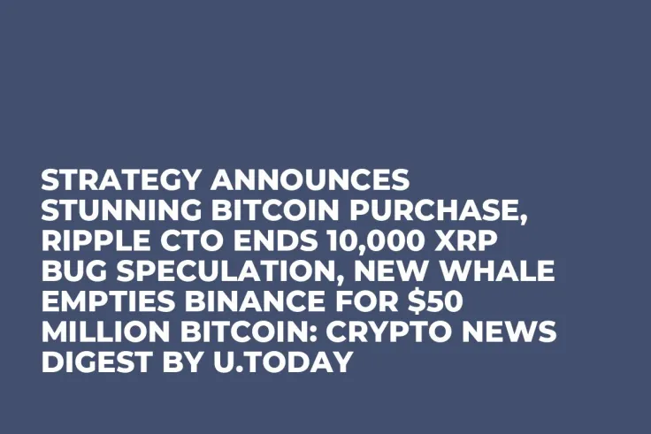 Strategy Announces Stunning Bitcoin Purchase, Ripple CTO Ends 10,000 XRP Bug Speculation, New Whale Empties Binance for $50 Million Bitcoin: Crypto News Digest by U.Today