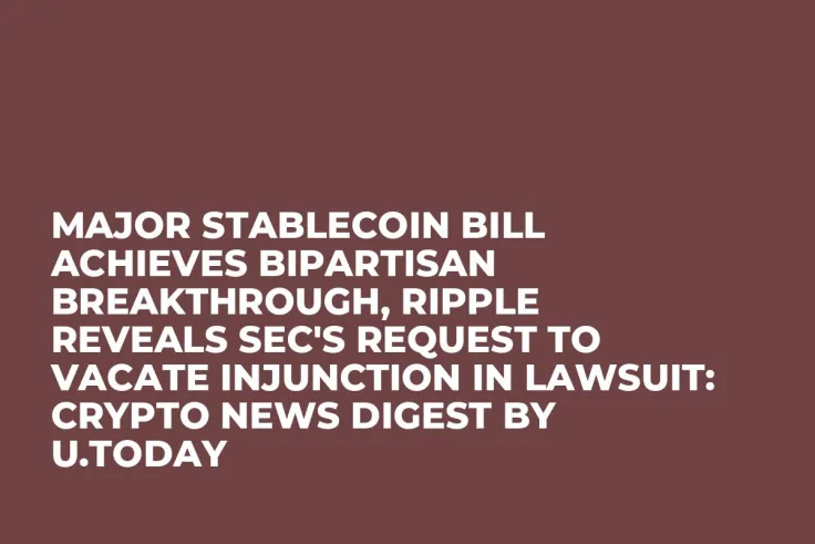 Major Stablecoin Bill Achieves Bipartisan Breakthrough, Ripple Reveals SEC's Request to Vacate Injunction in Lawsuit: Crypto News Digest by U.Today