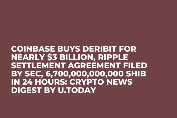Coinbase Buys Deribit for Nearly $3 Billion, Ripple Settlement Agreement Filed by SEC, 6,700,000,000,000 SHIB in 24 Hours: Crypto News Digest by U.Today