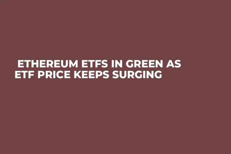  Ethereum ETFs in Green as ETF Price Keeps Surging
