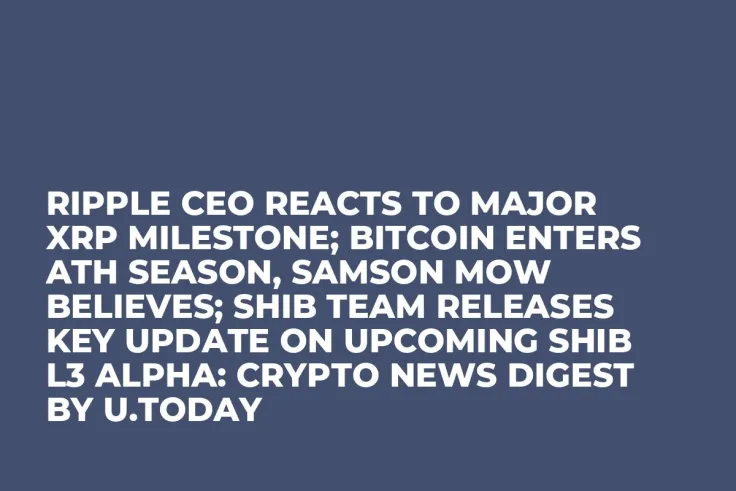 Ripple CEO Reacts to Major XRP Milestone; Bitcoin Enters ATH Season, Samson Mow Believes; SHIB Team Releases Key Update on Upcoming SHIB L3 Alpha: Crypto News Digest by U.Today