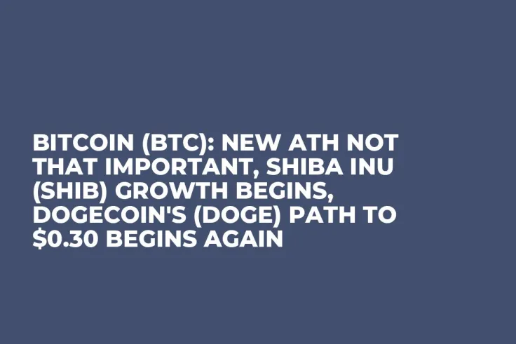 Bitcoin (BTC): New ATH Not That Important, Shiba Inu (SHIB) Growth Begins, Dogecoin's (DOGE) Path to $0.30 Begins Again
