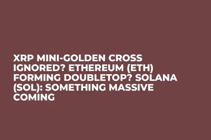 XRP Mini-Golden Cross Ignored? Ethereum (ETH) Forming Doubletop? Solana (SOL): Something Massive Coming