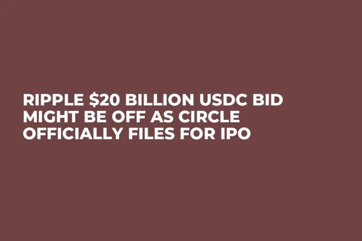 Ripple $20 Billion USDC Bid Might Be off as Circle Officially Files for IPO