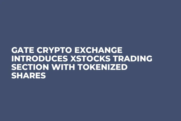 Gate Crypto Exchange Introduces xStocks Trading Section With Tokenized Shares