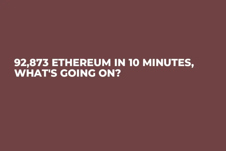 92,873 Ethereum in 10 Minutes, What's Going On?