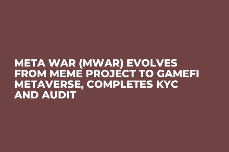 Meta WAR (MWAR) Evolves From Meme Project to GameFi Metaverse, Completes KYC and Audit
