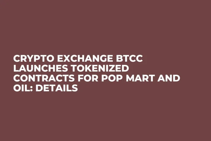 Crypto Exchange BTCC Launches Tokenized Contracts for Pop Mart and Oil: Details
