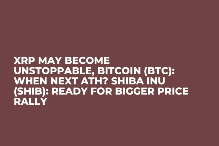 XRP May Become Unstoppable, Bitcoin (BTC): When Next ATH? Shiba Inu (SHIB): Ready for Bigger Price Rally