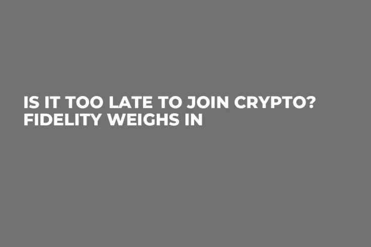 Is It Too Late to Join Crypto? Fidelity Weighs In   