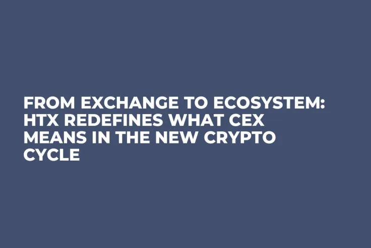 From Exchange to Ecosystem: HTX Redefines What CEX Means in the New Crypto Cycle