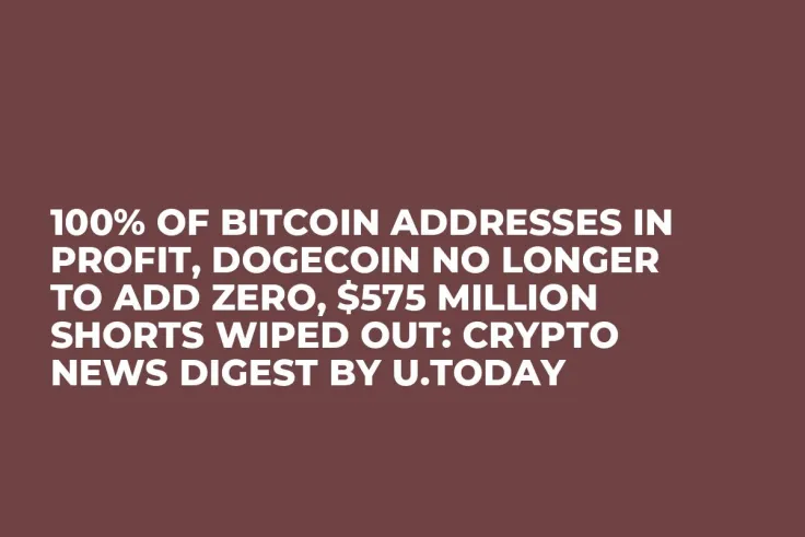 100% of Bitcoin Addresses in Profit, Dogecoin No Longer to Add Zero, $575 Million Shorts Wiped Out: Crypto News Digest by U.Today