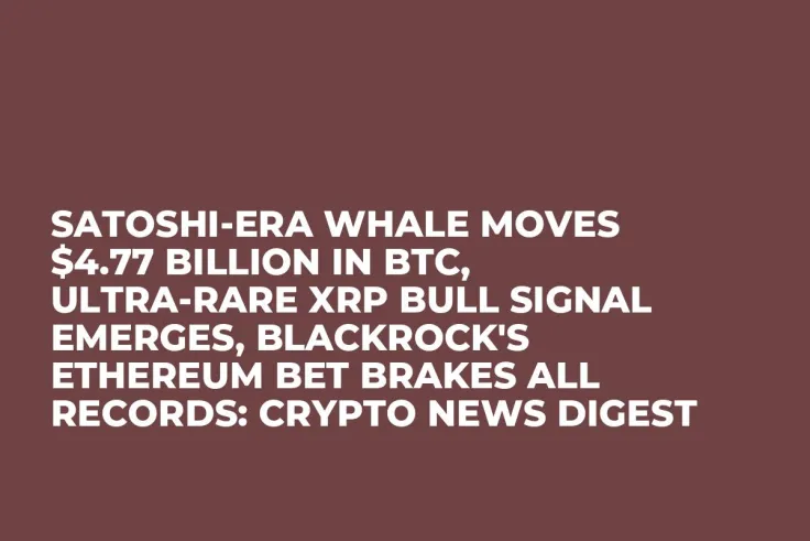 Satoshi-Era Whale Moves $4.77 Billion in BTC, Ultra-Rare XRP Bull Signal Emerges, BlackRock's Ethereum Bet Brakes All Records: Crypto News Digest