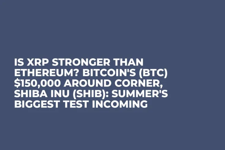 Is XRP Stronger Than Ethereum? Bitcoin's (BTC) $150,000 Around Corner, Shiba Inu (SHIB): Summer's Biggest Test Incoming