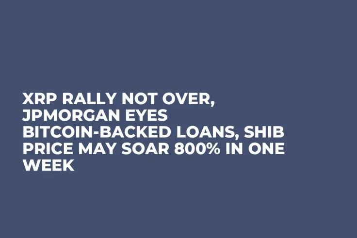 XRP Rally Not Over, JPMorgan Eyes Bitcoin-Backed Loans, SHIB Price May Soar 800% in One Week