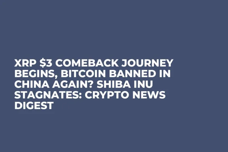 XRP $3 Comeback Journey Begins, Bitcoin Banned in China Again? Shiba Inu Stagnates: Crypto News Digest 