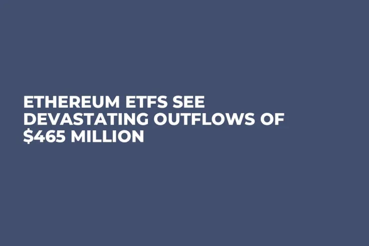 Ethereum ETFs See Devastating Outflows of $465 Million