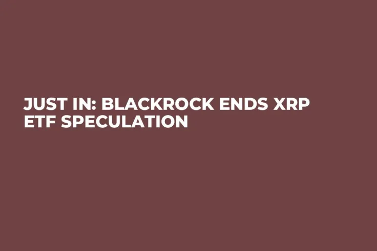 Just In: BlackRock Ends XRP ETF Speculation
