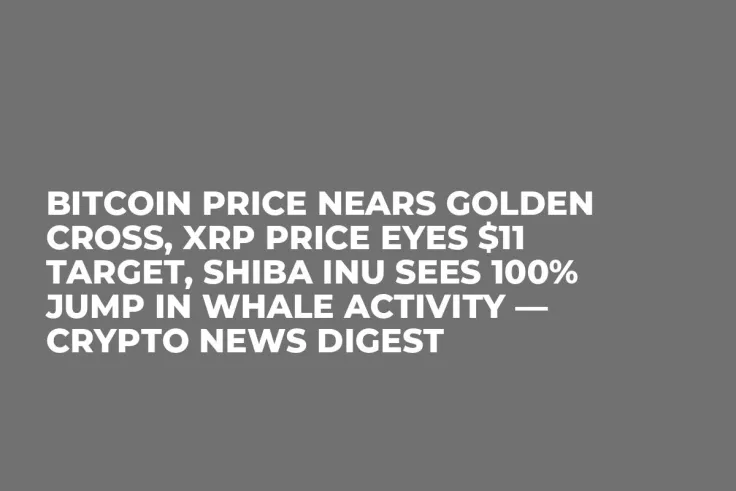 Bitcoin Price Nears Golden Cross, XRP Price Eyes $11 Target, Shiba Inu Sees 100% Jump in Whale Activity — Crypto News Digest 