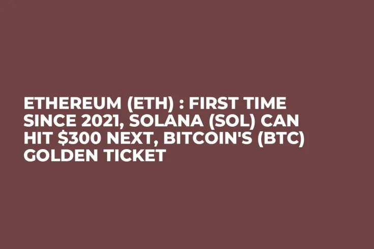 Ethereum (ETH) : First Time Since 2021, Solana (SOL) Can Hit $300 Next, Bitcoin's (BTC) Golden Ticket