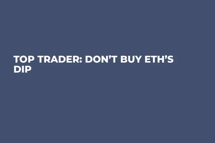 Top Trader: Don’t Buy ETH’s Dip