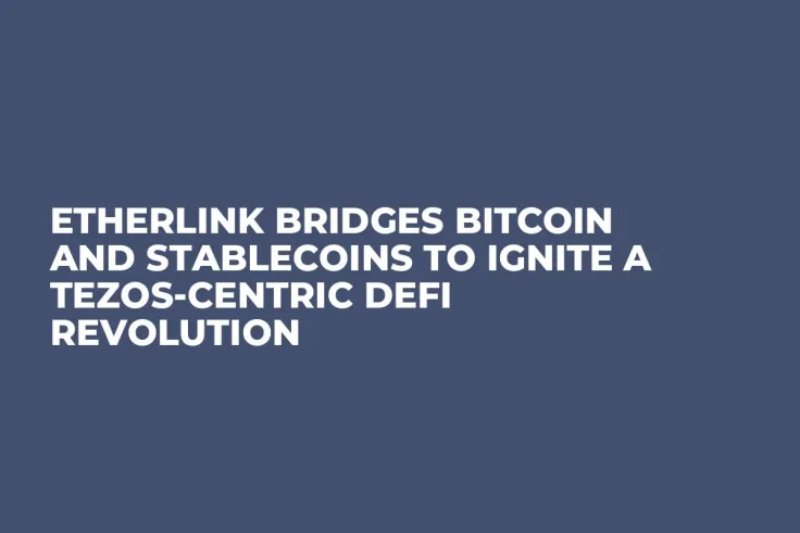 Etherlink Bridges Bitcoin and Stablecoins to Ignite a Tezos-Centric DeFi Revolution