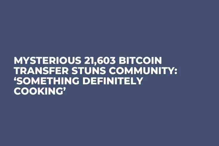 Mysterious 21,603 Bitcoin Transfer Stuns Community: ‘Something Definitely Cooking’