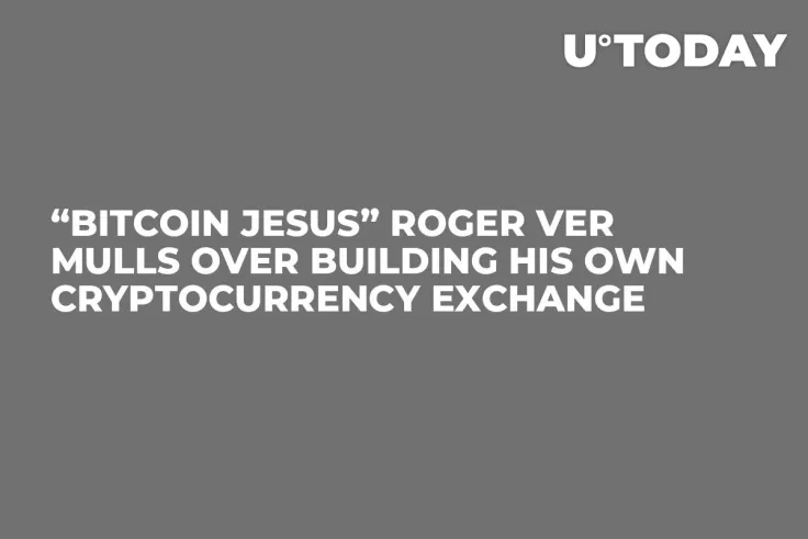 “Bitcoin Jesus” Roger Ver Mulls Over Building His Own Cryptocurrency Exchange