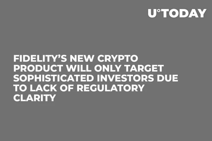 Fidelity’s New Crypto Product Will Only Target Sophisticated Investors Due to Lack of Regulatory Clarity 