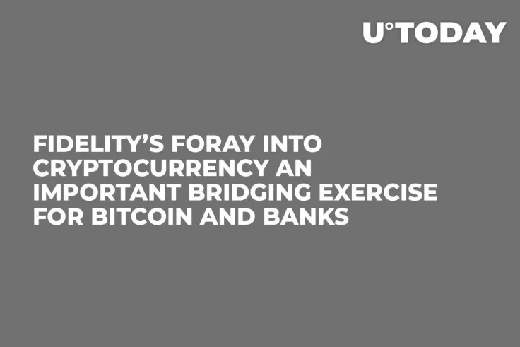 Fidelity’s Foray into Cryptocurrency an Important Bridging Exercise for Bitcoin and Banks