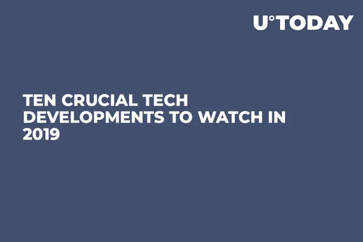 Ten Crucial Tech Developments to Watch in 2019