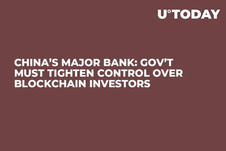 China’s Major Bank: Gov’t Must Tighten Control over Blockchain Investors