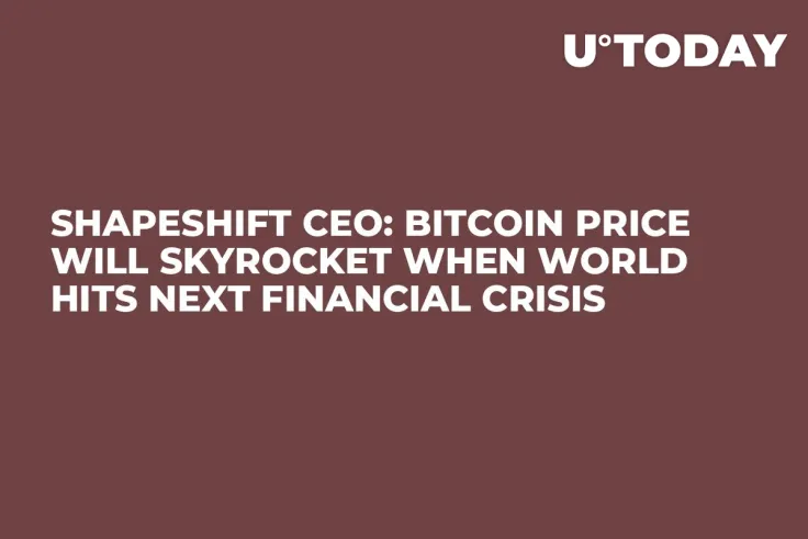 ShapeShift CEO: Bitcoin Price Will Skyrocket When World Hits Next Financial Crisis