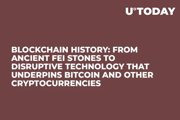 Blockchain History: From Ancient Fei Stones to Disruptive Technology That Underpins Bitcoin and Other Cryptocurrencies