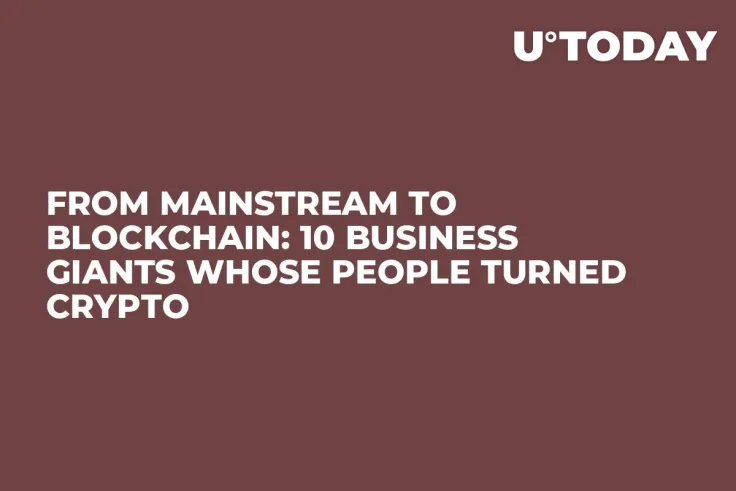 From Mainstream to Blockchain: 10 Business Giants whose People Turned Crypto