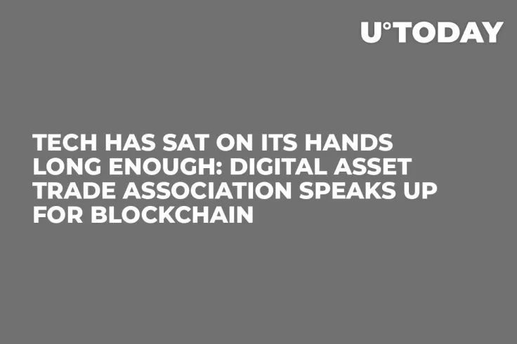 Tech Has Sat on Its Hands Long Enough: Digital Asset Trade Association Speaks Up for Blockchain