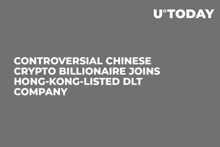 Controversial Chinese Crypto Billionaire Joins Hong-Kong-Listed DLT Company