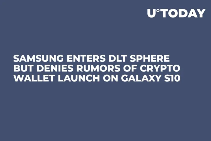 Samsung Enters DLT Sphere but Denies Rumors of Crypto Wallet Launch on Galaxy S10