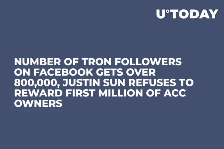 Number of Tron Followers on Facebook Gets Over 800,000, Justin Sun Refuses to Reward First Million of Acc Owners
