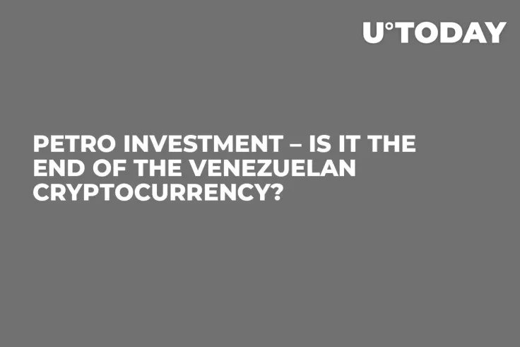 Petro Investment – Is It the End of the Venezuelan Cryptocurrency?