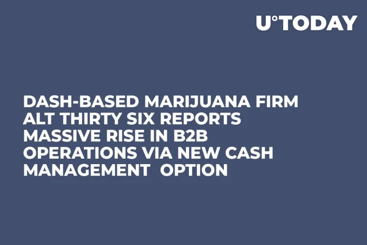 Dash-Based Marijuana Firm Alt Thirty Six Reports Massive Rise in B2B Operations Via New Cash Management  Option