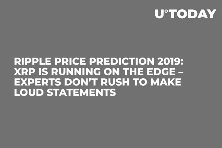 Ripple Price Prediction 2019: XRP Is Running on the Edge – Experts Don’t Rush to Make Loud Statements