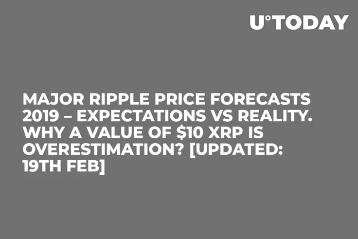 Major Ripple Price Forecasts 2019 – Expectations vs Reality. Why a Value of $10 XRP Is Overestimation? [Updated: 19th Feb]