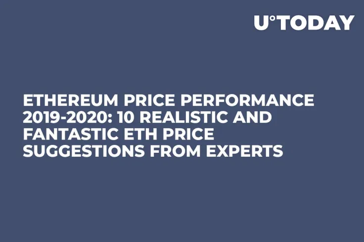 Ethereum Price Performance 2019-2020: 10 Realistic and Fantastic ETH Price Suggestions from Experts