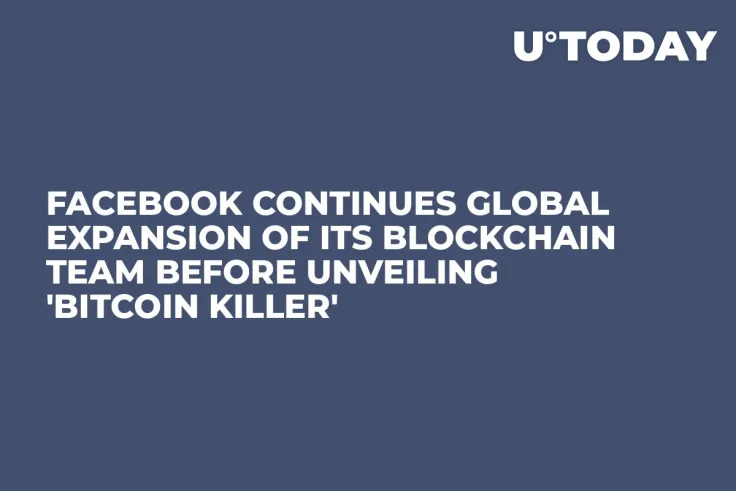Facebook Continues Global Expansion of Its Blockchain Team Before Unveiling 'Bitcoin Killer'